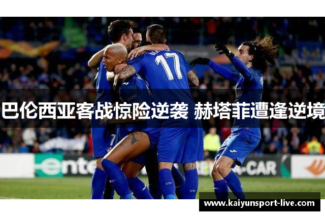巴伦西亚客战惊险逆袭 赫塔菲遭逢逆境