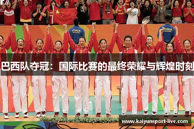 巴西队夺冠：国际比赛的最终荣耀与辉煌时刻