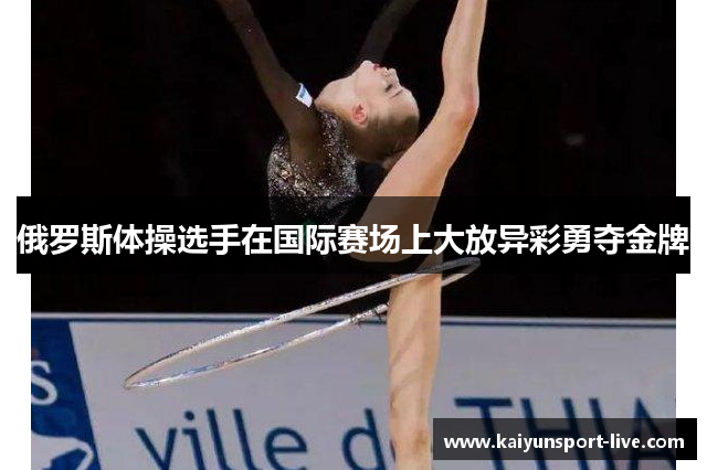 俄罗斯体操选手在国际赛场上大放异彩勇夺金牌