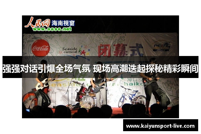 强强对话引爆全场气氛 现场高潮迭起探秘精彩瞬间