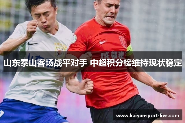 山东泰山客场战平对手 中超积分榜维持现状稳定