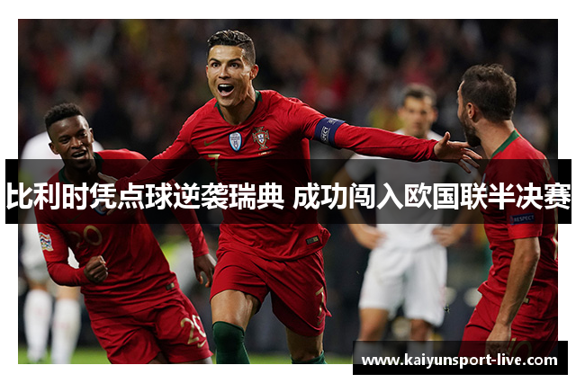 比利时凭点球逆袭瑞典 成功闯入欧国联半决赛