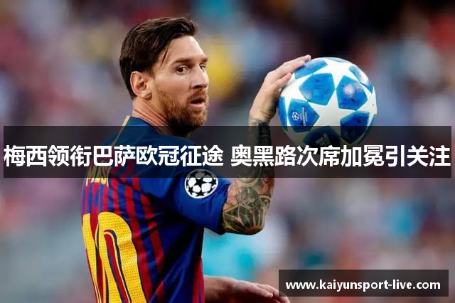 梅西领衔巴萨欧冠征途 奥黑路次席加冕引关注