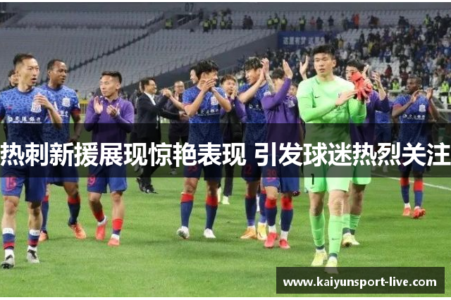热刺新援展现惊艳表现 引发球迷热烈关注
