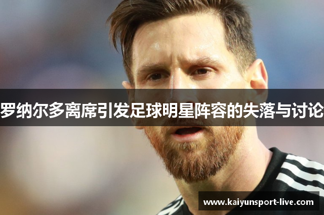 罗纳尔多离席引发足球明星阵容的失落与讨论