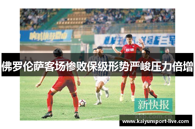 佛罗伦萨客场惨败保级形势严峻压力倍增