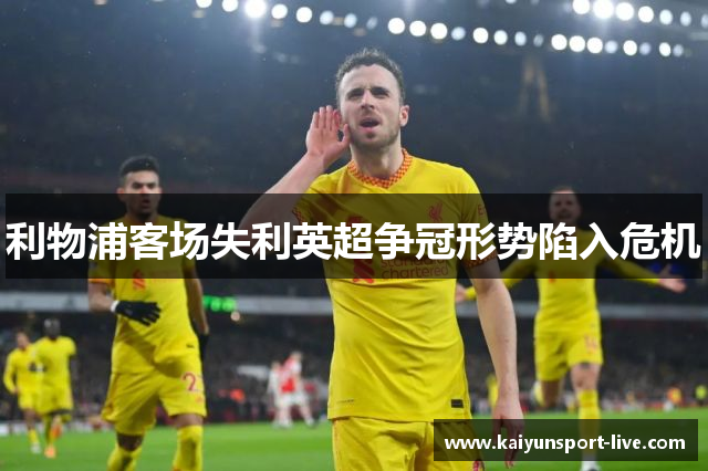 利物浦客场失利英超争冠形势陷入危机