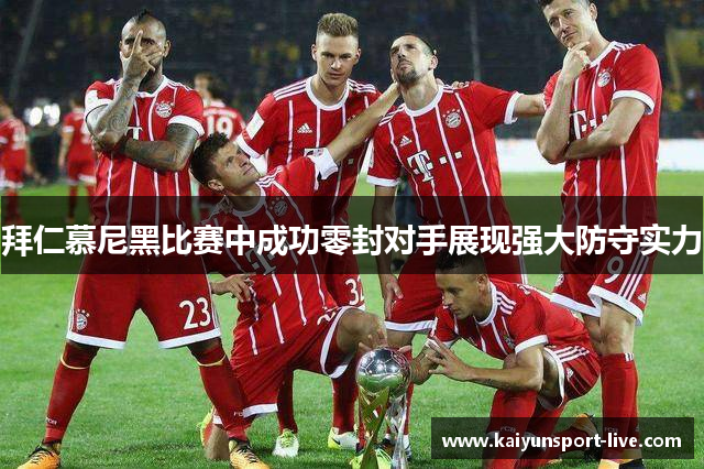 拜仁慕尼黑比赛中成功零封对手展现强大防守实力