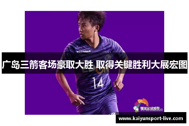 广岛三箭客场豪取大胜 取得关键胜利大展宏图