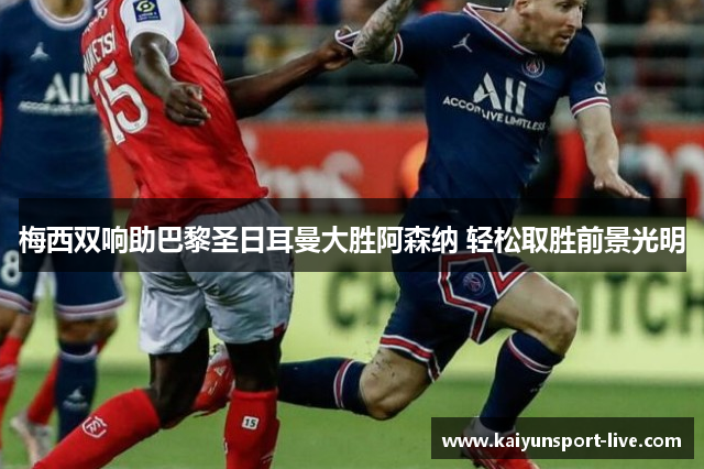 梅西双响助巴黎圣日耳曼大胜阿森纳 轻松取胜前景光明