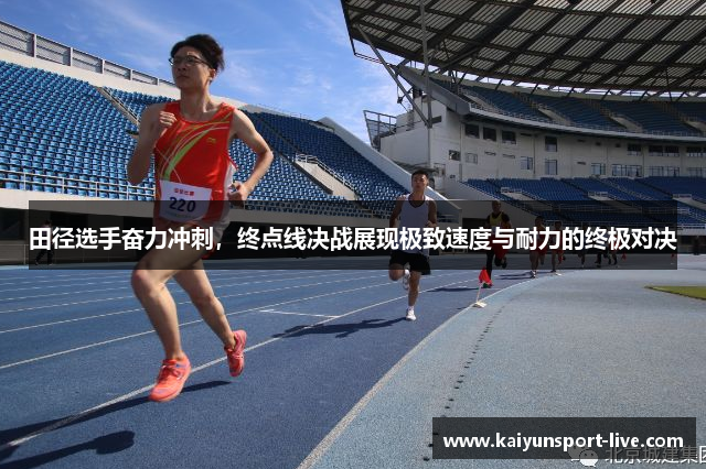 田径选手奋力冲刺，终点线决战展现极致速度与耐力的终极对决