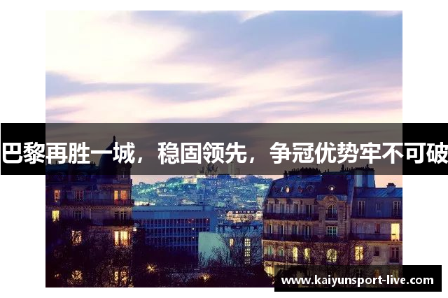 巴黎再胜一城，稳固领先，争冠优势牢不可破