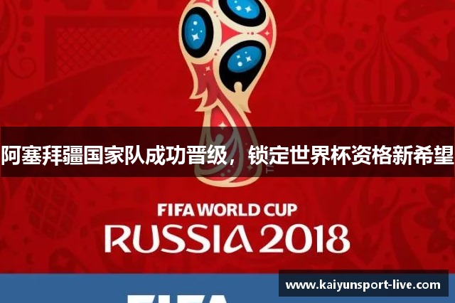 阿塞拜疆国家队成功晋级，锁定世界杯资格新希望