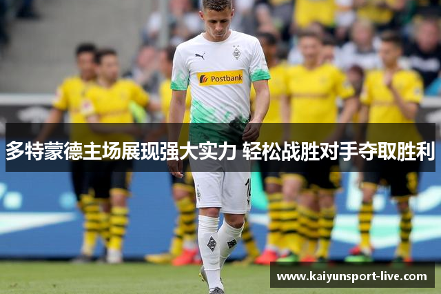 多特蒙德主场展现强大实力 轻松战胜对手夺取胜利