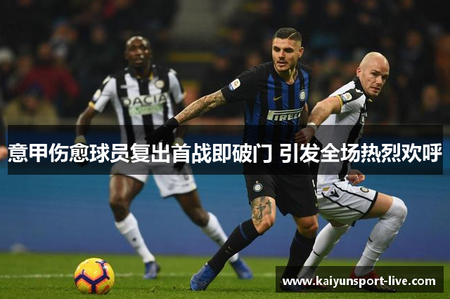 意甲伤愈球员复出首战即破门 引发全场热烈欢呼