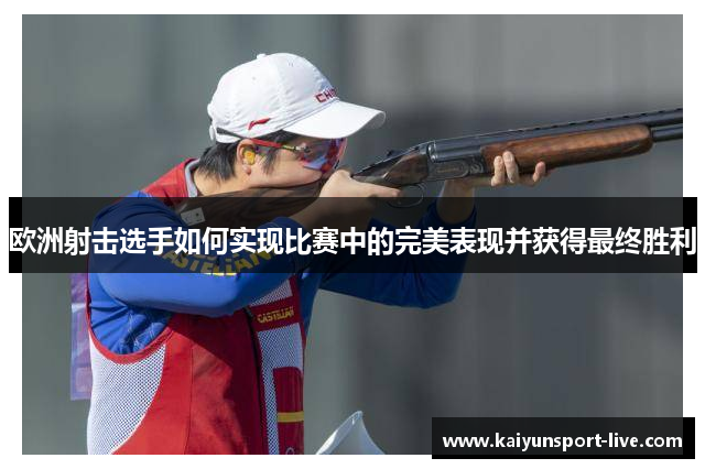 欧洲射击选手如何实现比赛中的完美表现并获得最终胜利