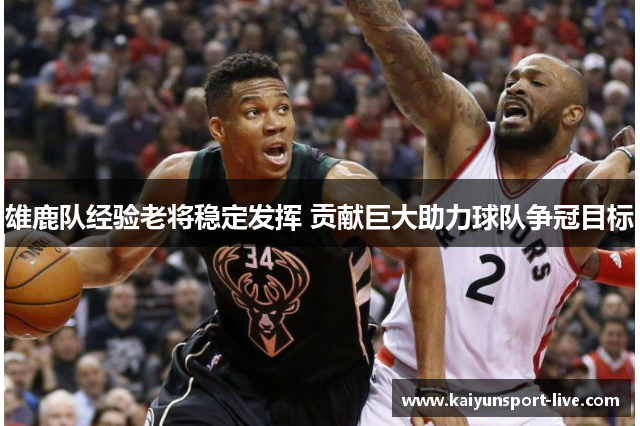 雄鹿队经验老将稳定发挥 贡献巨大助力球队争冠目标