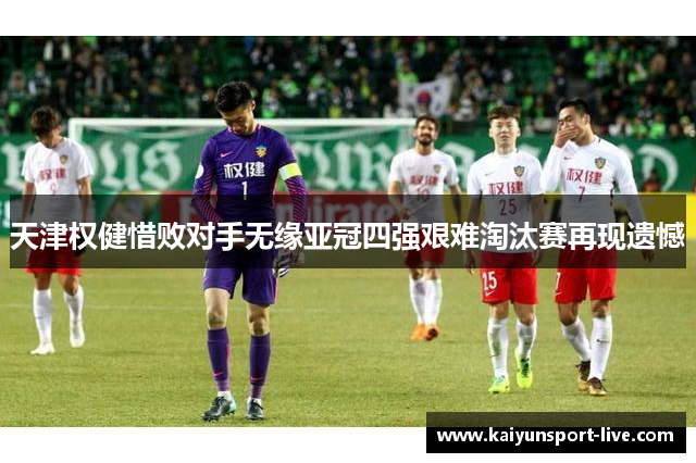 天津权健惜败对手无缘亚冠四强艰难淘汰赛再现遗憾