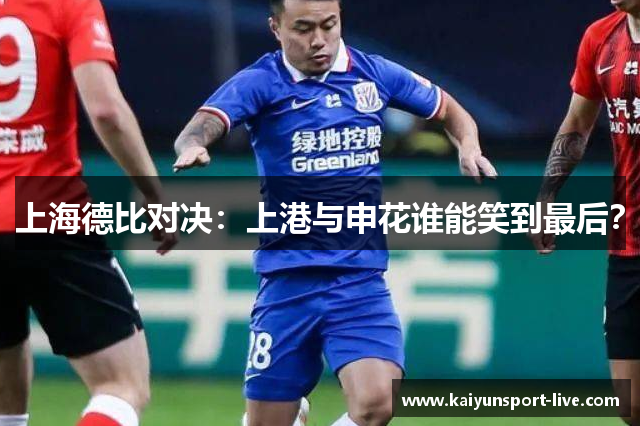 上海德比对决：上港与申花谁能笑到最后？