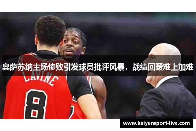 奥萨苏纳主场惨败引发球员批评风暴，战绩回暖难上加难