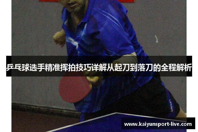 乒乓球选手精准挥拍技巧详解从起刀到落刀的全程解析