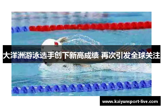 大洋洲游泳选手创下新高成绩 再次引发全球关注