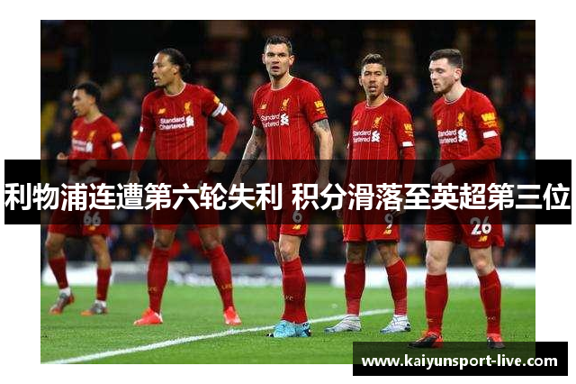 利物浦连遭第六轮失利 积分滑落至英超第三位
