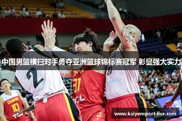 中国男篮横扫对手勇夺亚洲篮球锦标赛冠军 彰显强大实力