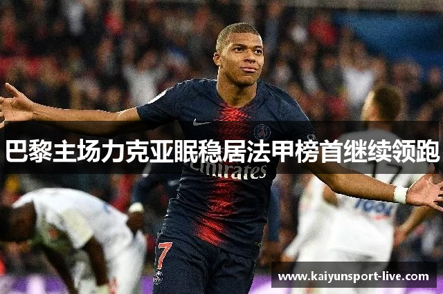 巴黎主场力克亚眠稳居法甲榜首继续领跑