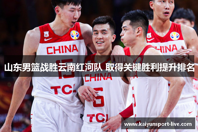 山东男篮战胜云南红河队 取得关键胜利提升排名