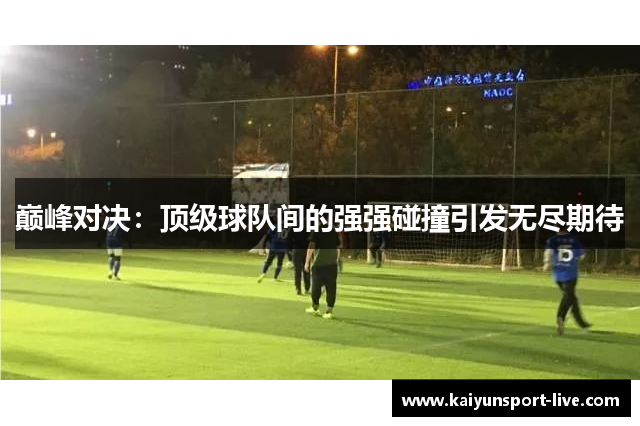 巅峰对决：顶级球队间的强强碰撞引发无尽期待