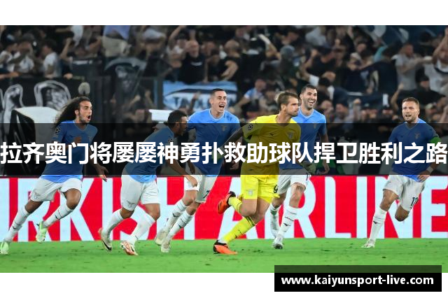 拉齐奥门将屡屡神勇扑救助球队捍卫胜利之路