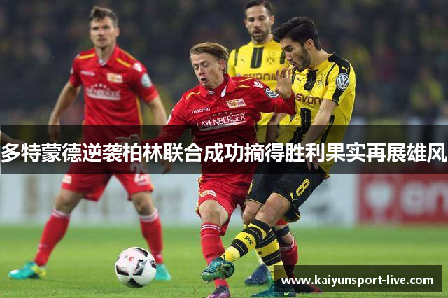 多特蒙德逆袭柏林联合成功摘得胜利果实再展雄风