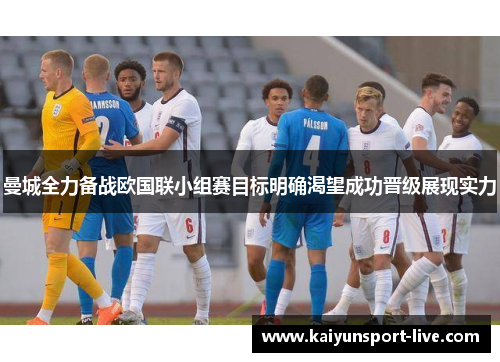 曼城全力备战欧国联小组赛目标明确渴望成功晋级展现实力