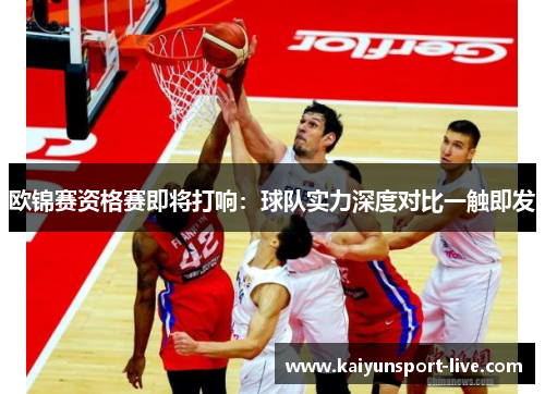 欧锦赛资格赛即将打响：球队实力深度对比一触即发
