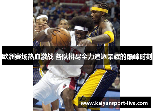 欧洲赛场热血激战 各队拼尽全力追逐荣耀的巅峰时刻