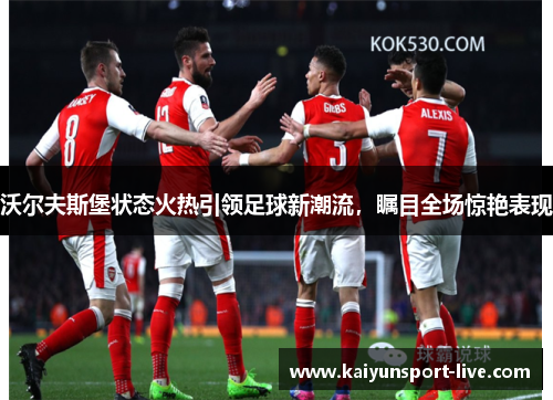 沃尔夫斯堡状态火热引领足球新潮流，瞩目全场惊艳表现
