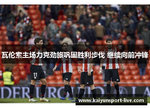 瓦伦索主场力克劲旅巩固胜利步伐 继续向前冲锋