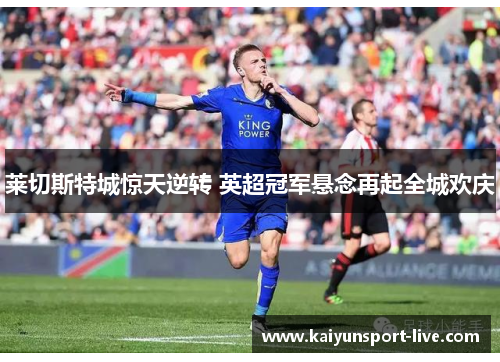 莱切斯特城惊天逆转 英超冠军悬念再起全城欢庆