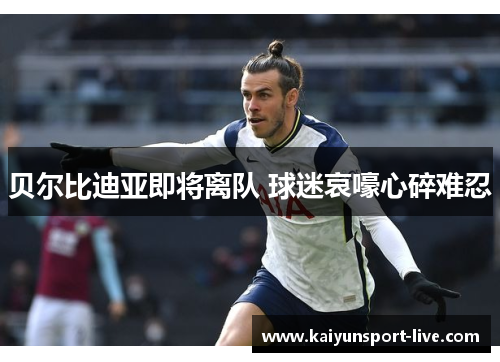 贝尔比迪亚即将离队 球迷哀嚎心碎难忍
