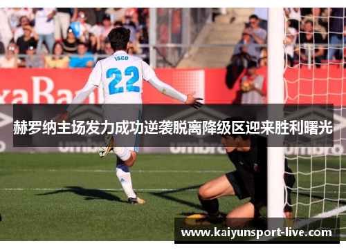 赫罗纳主场发力成功逆袭脱离降级区迎来胜利曙光