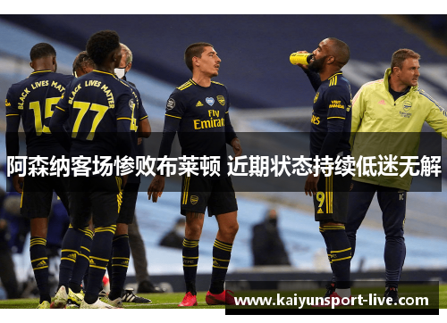 阿森纳客场惨败布莱顿 近期状态持续低迷无解