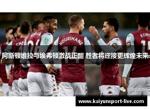 阿斯顿维拉与埃弗顿激战正酣 胜者将迎接更辉煌未来