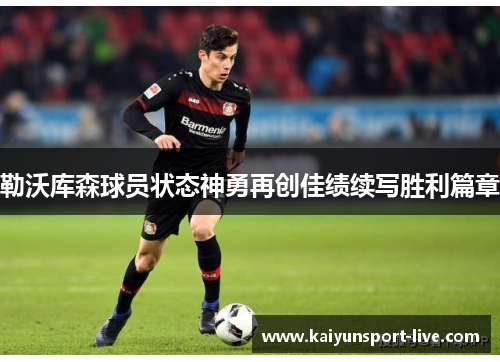 勒沃库森球员状态神勇再创佳绩续写胜利篇章