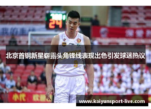 北京首钢新星崭露头角锋线表现出色引发球迷热议