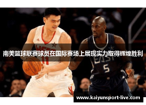 南美篮球联赛球员在国际赛场上展现实力取得辉煌胜利