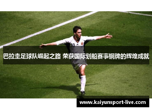 巴拉圭足球队崛起之路 荣获国际划船赛事铜牌的辉煌成就