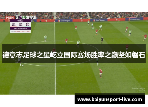 德意志足球之星屹立国际赛场胜率之巅坚如磐石
