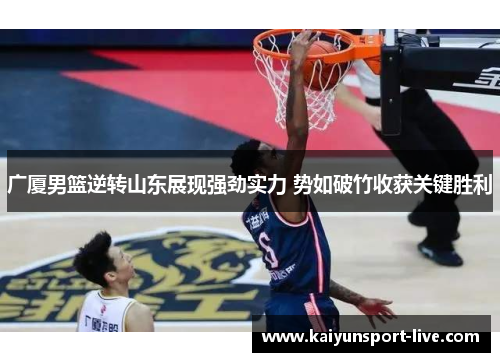 广厦男篮逆转山东展现强劲实力 势如破竹收获关键胜利
