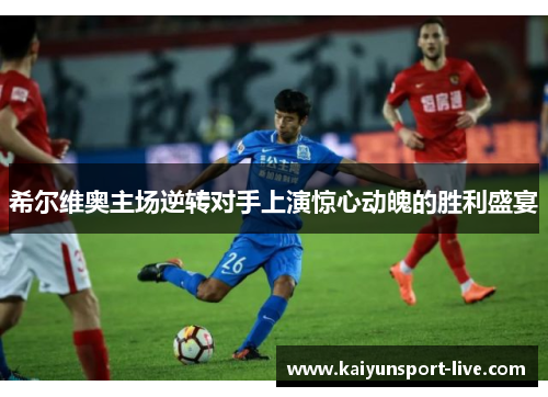 希尔维奥主场逆转对手上演惊心动魄的胜利盛宴
